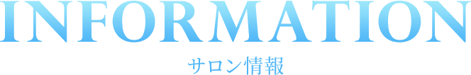 INFORMATION サロン情報